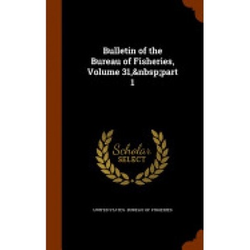 Bulletin of the Bureau of Fisheries, Volume 31, Part 1 Bulletin of the Bureau of Fisheries, Volume 31, Part 1