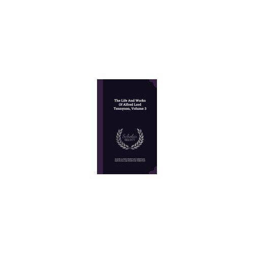 The Life and Works of Alfred Lord Tennyson, Volume 3
