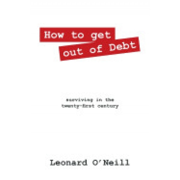 How to Get Out of Debt: Surviving in the Twenty-First Century - Leonard O'Neill (Author)
