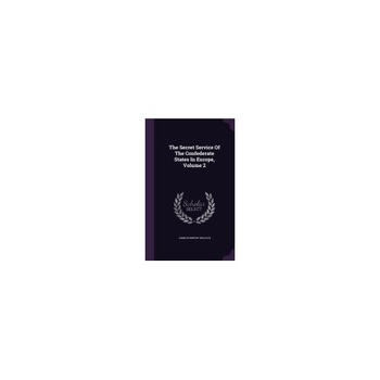 The Secret Service of the Confederate States in Europe, Volume 2 The Secret Service of the Confederate States in Europe, Volume 2