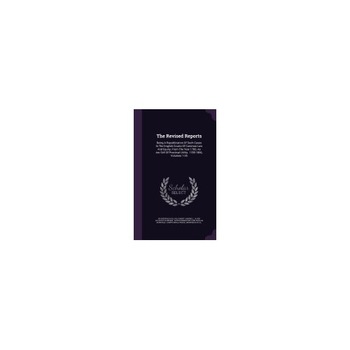 The Revised Reports: Being a Republication of Such Cases in the English Courts of Common Law and Equity, from the Year 1785, as Are Still o The Revised Reports: Being a Republication of Such Cases in the English Courts of Common Law and Equity, from the Year 1785, as Are Still o
