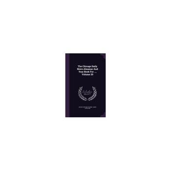 The Chicago Daily News Almanac and Year Book for ..., Volume 20 The Chicago Daily News Almanac and Year Book for ..., Volume 20