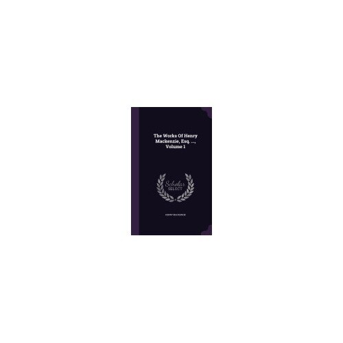 The Works of Henry MacKenzie, Esq. ..., Volume 1