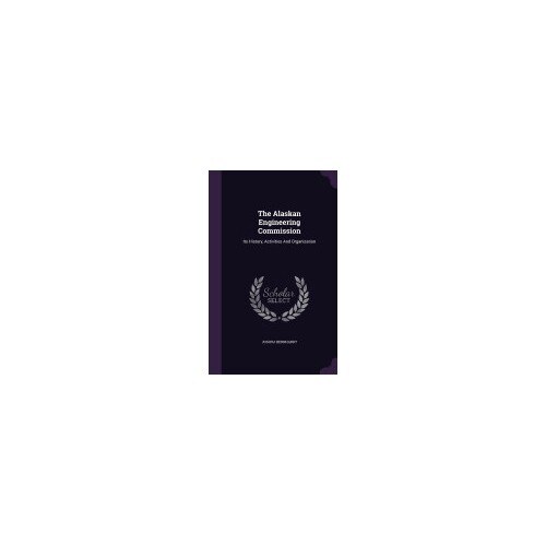 The Alaskan Engineering Commission: Its History, Activities and Organization