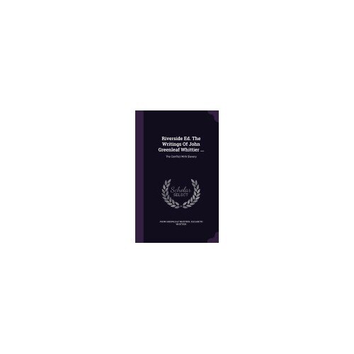 Riverside Ed. the Writings of John Greenleaf Whittier ...: The Conflict with Slavery