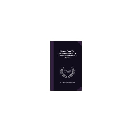 Report from the Select Committee on the Queen's Printer's Patent