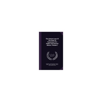 The Statute Laws of the State of Tennessee of a Public and General Nature, Volume 1 The Statute Laws of the State of Tennessee of a Public and General Nature, Volume 1