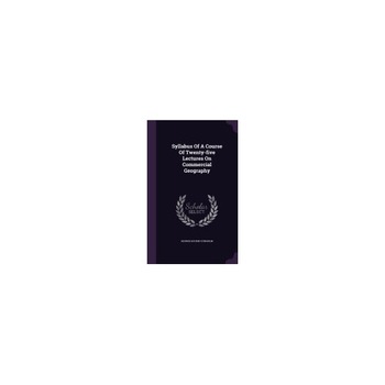 Syllabus of a Course of Twenty-Five Lectures on Commercial Geography Syllabus of a Course of Twenty-Five Lectures on Commercial Geography