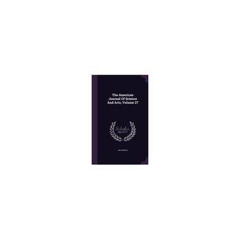 The American Journal of Science and Arts, Volume 27 The American Journal of Science and Arts, Volume 27