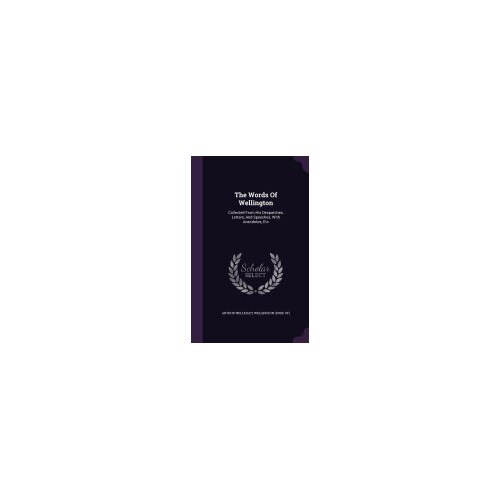 The Words of Wellington: Collected from His Despatches, Letters, and Speeches, with Anecdotes, Etc