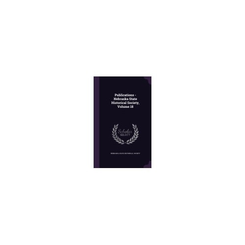 Publications - Nebraska State Historical Society, Volume 18