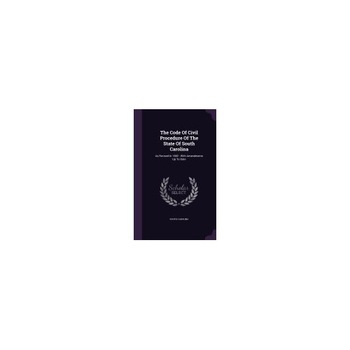 The Code of Civil Procedure of the State of South Carolina: As Revised in 1882: With Amendments Up to Date The Code of Civil Procedure of the State of South Carolina: As Revised in 1882: With Amendments Up to Date