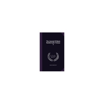 The Journal of Marie Bashkirtseff, Volume 2 The Journal of Marie Bashkirtseff, Volume 2