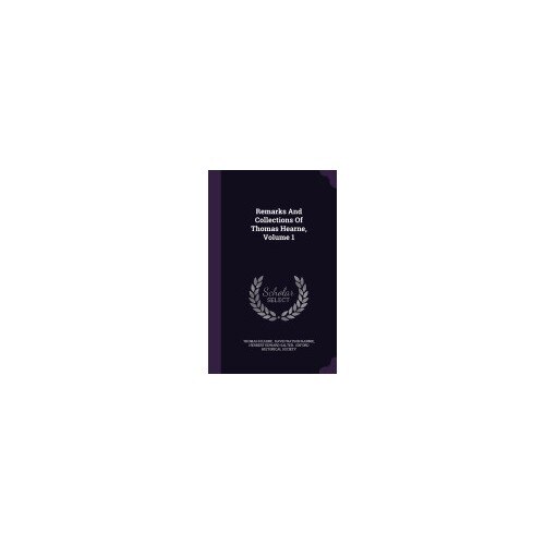 Remarks and Collections of Thomas Hearne, Volume 1