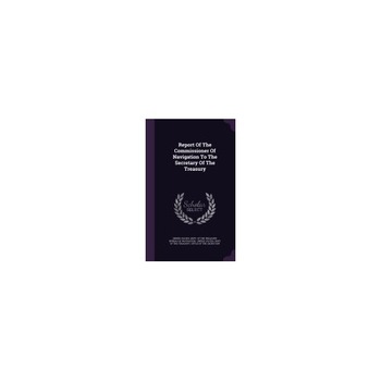 Report of the Commissioner of Navigation to the Secretary of the Treasury Report of the Commissioner of Navigation to the Secretary of the Treasury