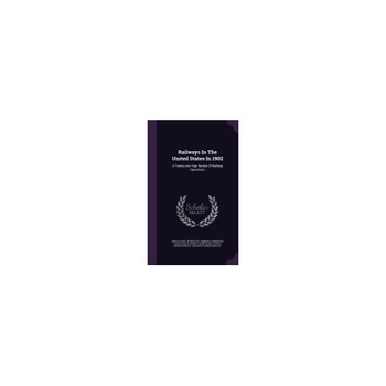 Railways in the United States in 1902: A Twenty-Two Year Review of Railway Operations Railways in the United States in 1902: A Twenty-Two Year Review of Railway Operations