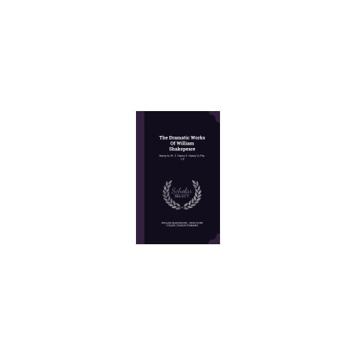 The Dramatic Works of William Shakspeare: Henry IV, PT. 2. Henry V. Henry VI, Pts. 1-3