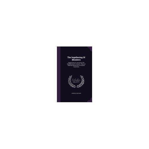 The Ingathering of Members: Suggestions for Increasing the Membership of a Church: Practical Methods Worked Out in Personal Experience