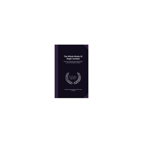 The Whole Works of Roger Ascham: Now First Collected and Revised, with a Life of the Author, Volume 2