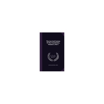 The Law and Custom of the Constitution, Volume 2, Part 1 The Law and Custom of the Constitution, Volume 2, Part 1