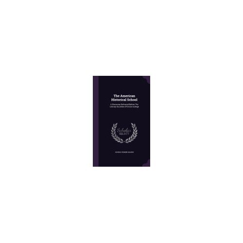 The American Historical School: A Discourse Delivered Before the Literary Societies of Union College