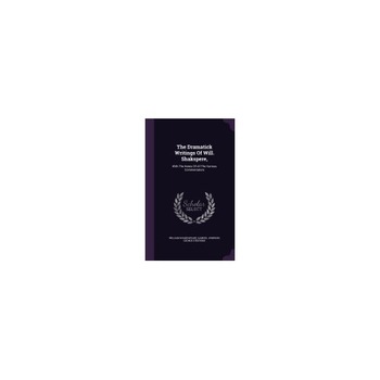 The Dramatick Writings of Will. Shakspere,: With the Notes of All the Various Commentators The Dramatick Writings of Will. Shakspere,: With the Notes of All the Various Commentators