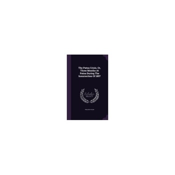 The Patna Crisis, Or, Three Months at Patna During the Insurrection of 1857 The Patna Crisis, Or, Three Months at Patna During the Insurrection of 1857