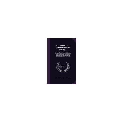 Report of the Iowa State Horticultural Society ...: Containing the Proceedings of the ... Annual Session, ... Also Transactions of the Southeastern, N