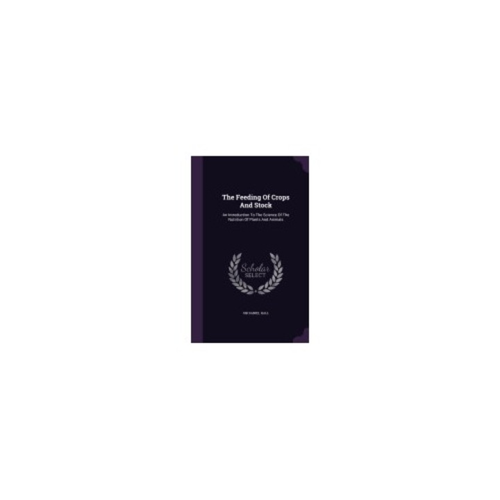 The Feeding of Crops and Stock: An Introduction to the Science of the Nutrition of Plants and Animals