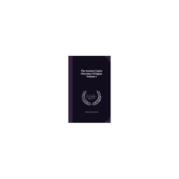 The Ancient Coptic Churches of Egypt, Volume 1 The Ancient Coptic Churches of Egypt, Volume 1