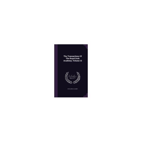 The Transactions of the Royal Irish Academy, Volume 12