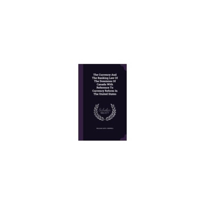 The Currency and the Banking Law of the Dominion of Canada with Reference to Currency Reform in the United States