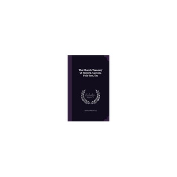 The Church Treasury of History, Custom, Folk-Lore, Etc The Church Treasury of History, Custom, Folk-Lore, Etc