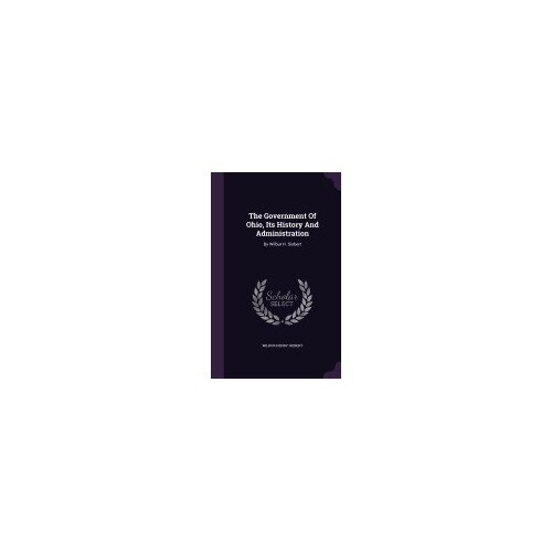 The Government of Ohio, Its History and Administration: By Wilbur H. Siebert