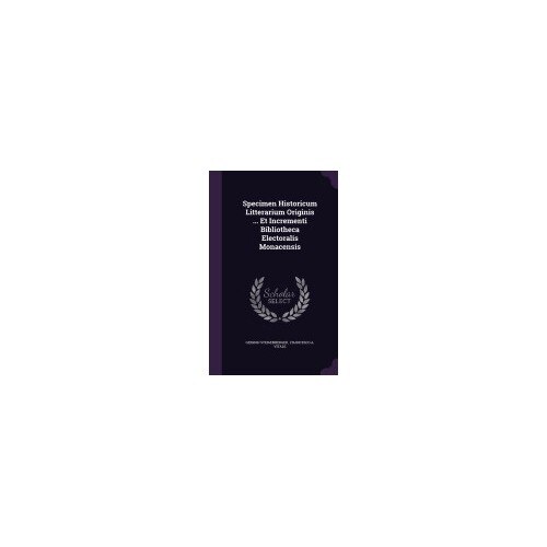 Specimen Historicum Litterarium Originis ... Et Incrementi Bibliotheca Electoralis Monacensis