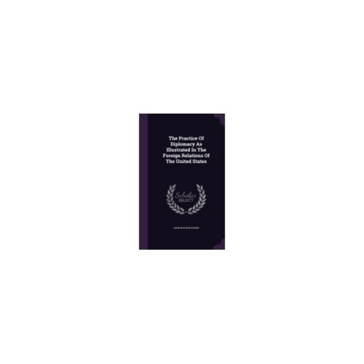 The Practice of Diplomacy as Illustrated in the Foreign Relations of the United States