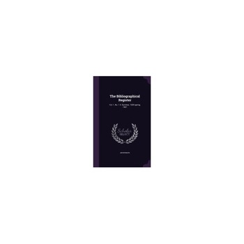 The Bibliographical Register: Vol. 1, No. 1-4. Summer, 1905-Spring, 1907 The Bibliographical Register: Vol. 1, No. 1-4. Summer, 1905-Spring, 1907