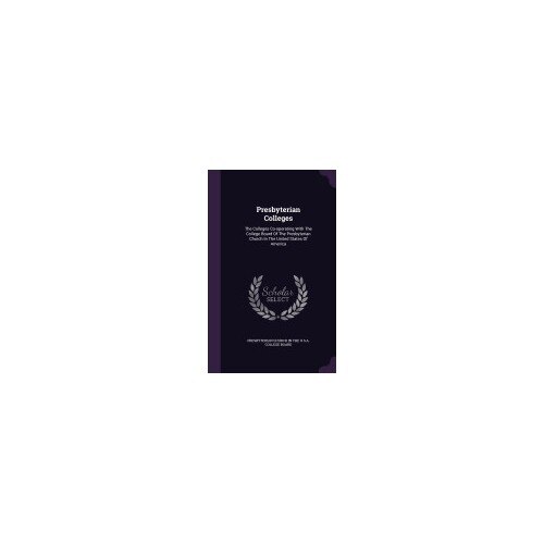 Presbyterian Colleges: The Colleges Co-Operating with the College Board of the Presbyterian Church in the United States of America