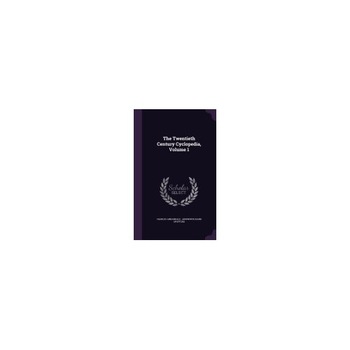 The Twentieth Century Cyclopedia, Volume 1 The Twentieth Century Cyclopedia, Volume 1