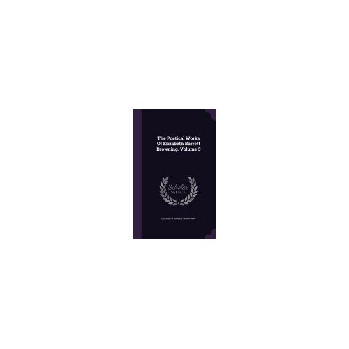 The Poetical Works of Elizabeth Barrett Browning, Volume 5