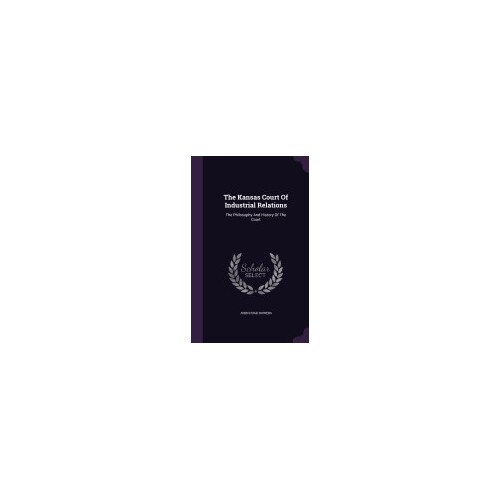 The Kansas Court of Industrial Relations: The Philosophy and History of the Court