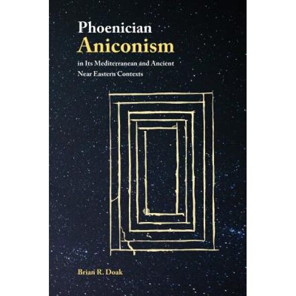 Phoenician Aniconism in Its Mediterranean and Ancient Near Eastern Contexts, Brian Doak (Author)