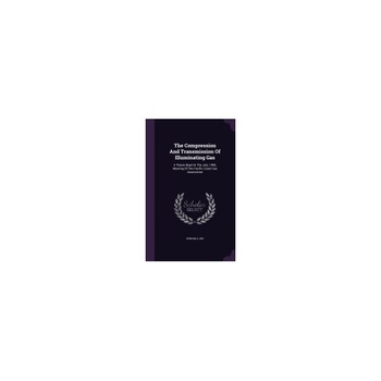 The Compression and Transmission of Illuminating Gas: A Thesis Read at the July, 1905, Meeting of the Pacific Coast Gas Association The Compression and Transmission of Illuminating Gas: A Thesis Read at the July, 1905, Meeting of the Pacific Coast Gas Association