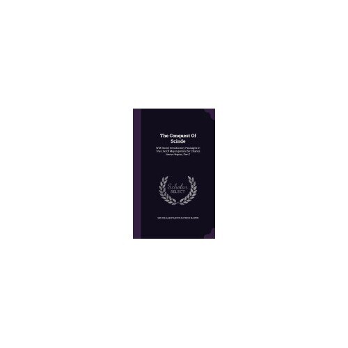 The Conquest of Scinde: With Some Introductory Passages in the Life of Major-General Sir Charles James Napier, Part 1