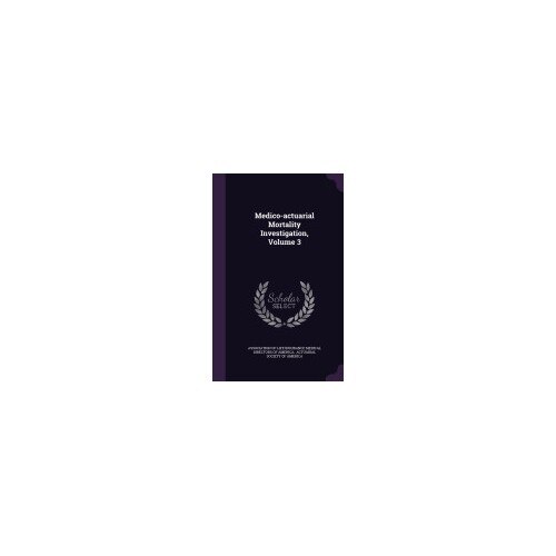 Medico-Actuarial Mortality Investigation, Volume 3