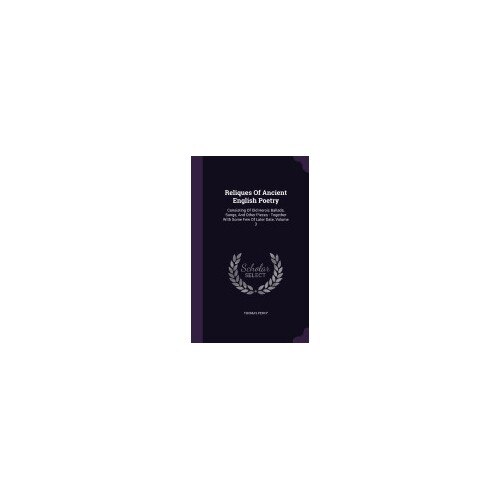 Reliques of Ancient English Poetry: Consisting of Old Heroic Ballads, Songs, and Other Pieces: Together with Some Few of Later Date, Volume 3