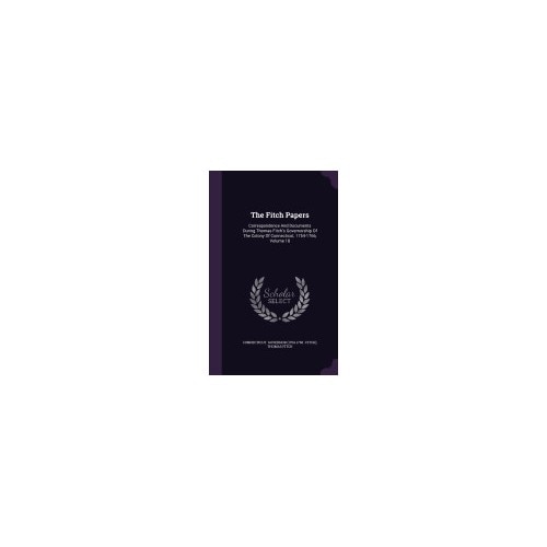 The Fitch Papers: Correspondence and Documents During Thomas Fitch's Governorship of the Colony of Connecticut, 1754-1766, Volume 18