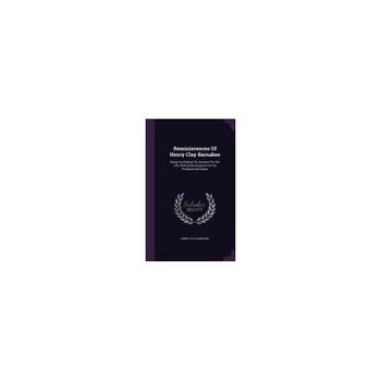 Reminiscences of Henry Clay Barnabee: Being an Attempt to Account for His Life, with Some Excuses for His Professional Career Reminiscences of Henry Clay Barnabee: Being an Attempt to Account for His Life, with Some Excuses for His Professional Career