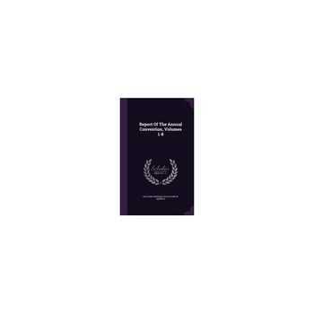 Report of the Annual Convention, Volumes 1-8 Report of the Annual Convention, Volumes 1-8