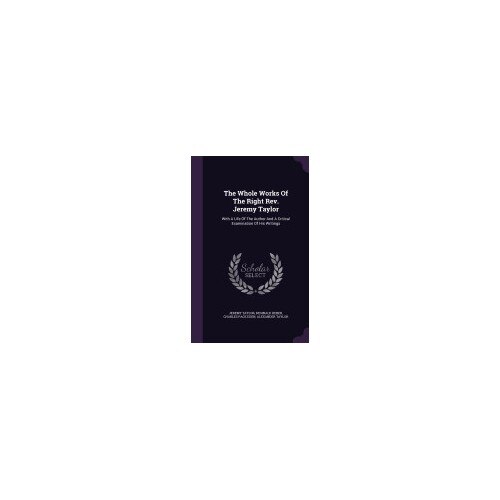 The Whole Works of the Right REV. Jeremy Taylor: With a Life of the Author and a Critical Examination of His Writings